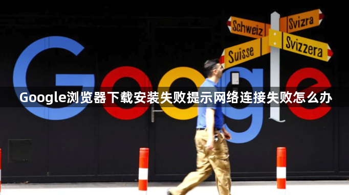 Google浏览器下载安装失败提示网络连接失败怎么办1