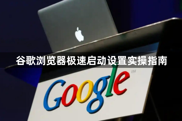 谷歌浏览器极速启动设置实操指南1