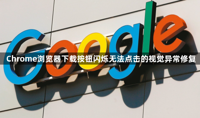 Chrome浏览器下载按钮闪烁无法点击的视觉异常修复1