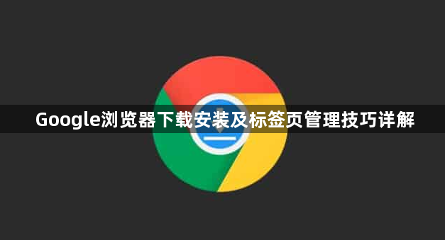 Google浏览器下载安装及标签页管理技巧详解1