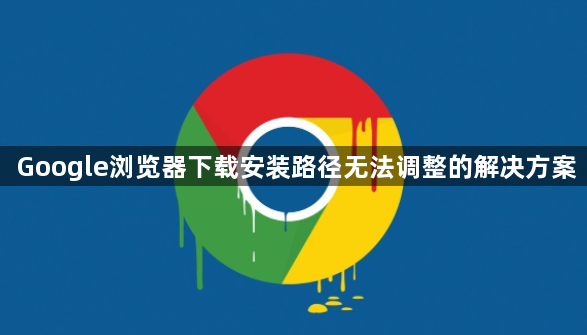 Google浏览器下载安装路径无法调整的解决方案1