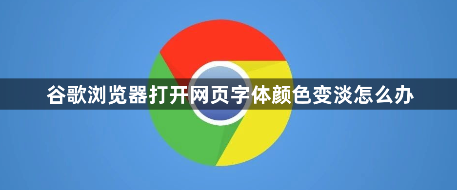 谷歌浏览器打开网页字体颜色变淡怎么办1