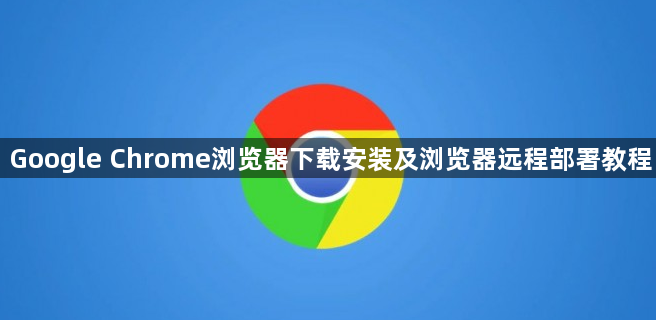 Google Chrome浏览器下载安装及浏览器远程部署教程1