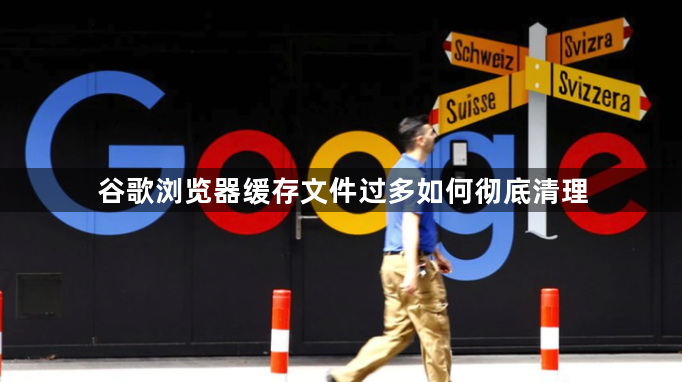 谷歌浏览器缓存文件过多如何彻底清理1