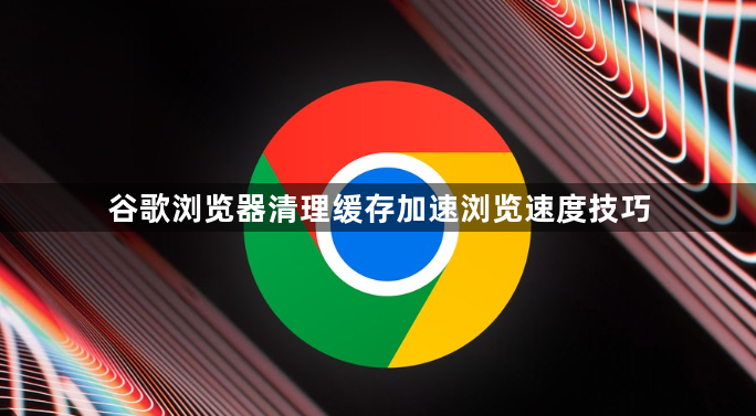 谷歌浏览器清理缓存加速浏览速度技巧1