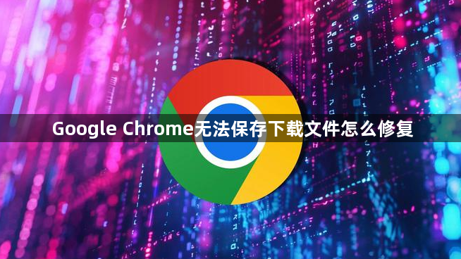 Google Chrome无法保存下载文件怎么修复1