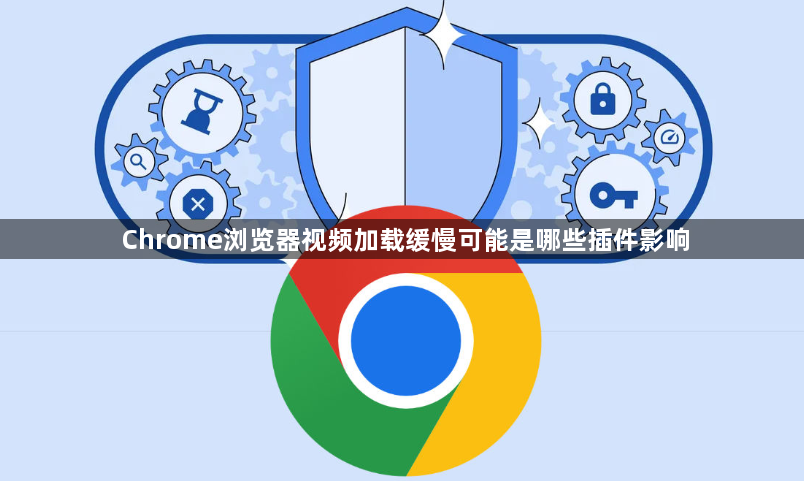 Chrome浏览器视频加载缓慢可能是哪些插件影响1