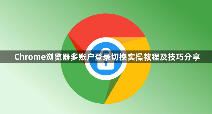 Chrome浏览器多账户登录切换实操教程及技巧分享1