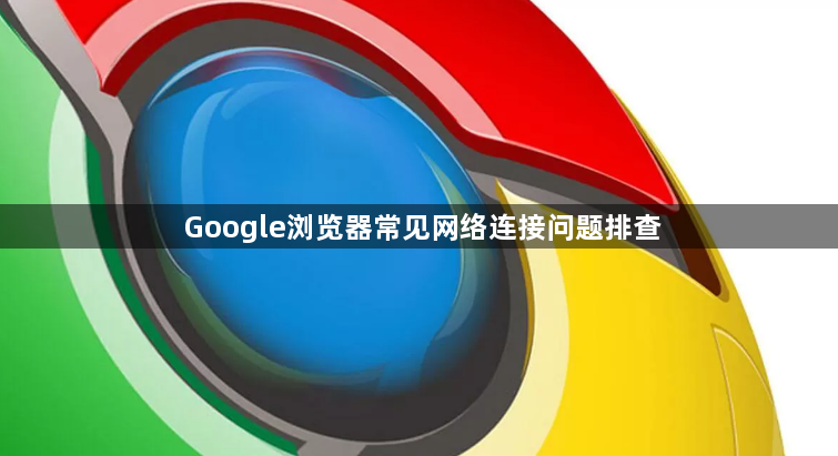 Google浏览器常见网络连接问题排查1