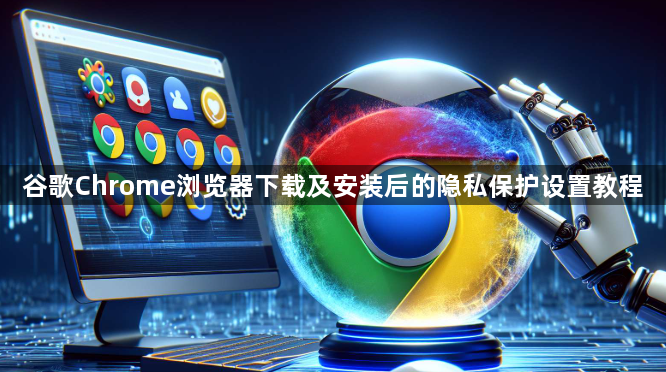 谷歌Chrome浏览器下载及安装后的隐私保护设置教程1