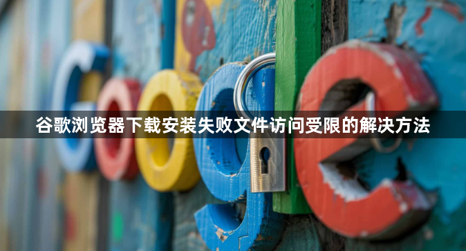 谷歌浏览器下载安装失败文件访问受限的解决方法1