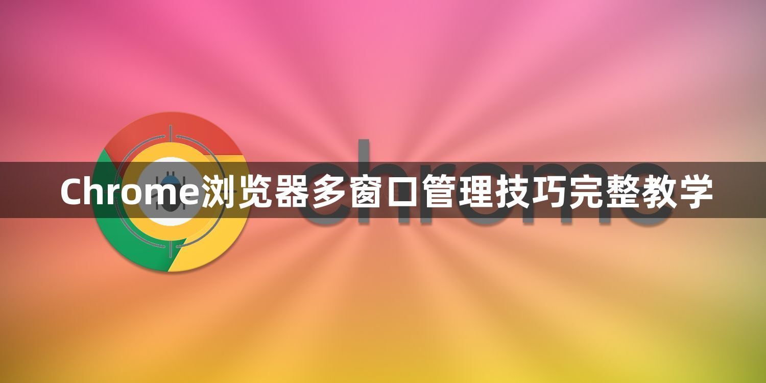 Chrome浏览器多窗口管理技巧完整教学1