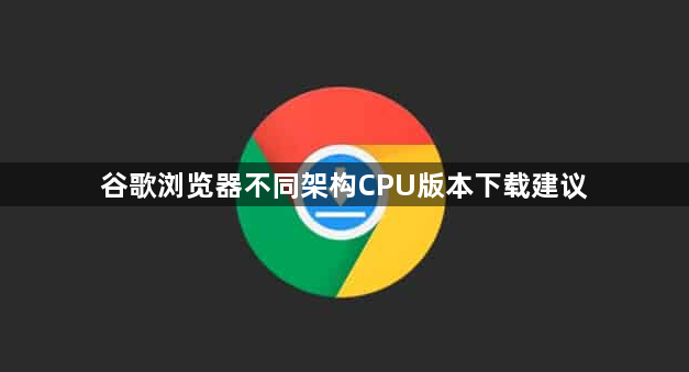 谷歌浏览器不同架构CPU版本下载建议1