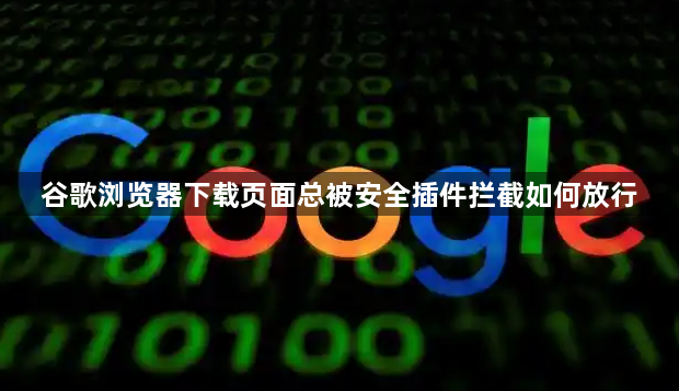 谷歌浏览器下载页面总被安全插件拦截如何放行1