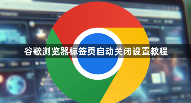 谷歌浏览器标签页自动关闭设置教程1