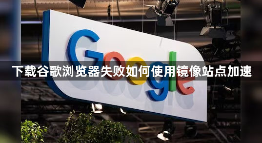 下载谷歌浏览器失败如何使用镜像站点加速1