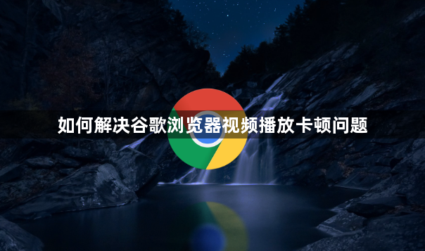 如何解决谷歌浏览器视频播放卡顿问题1
