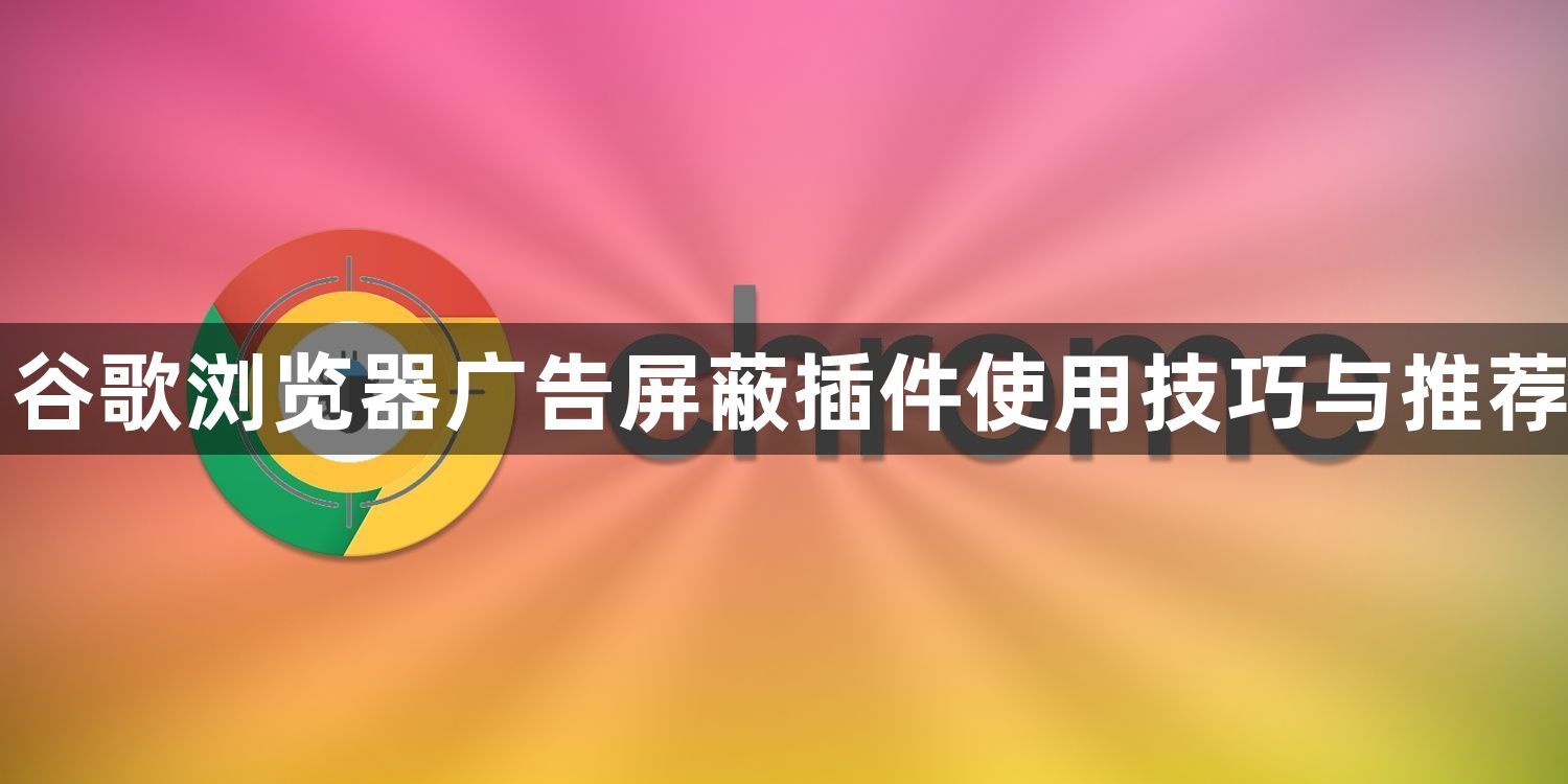 谷歌浏览器广告屏蔽插件使用技巧与推荐1
