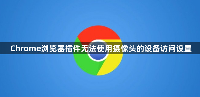 Chrome浏览器插件无法使用摄像头的设备访问设置1