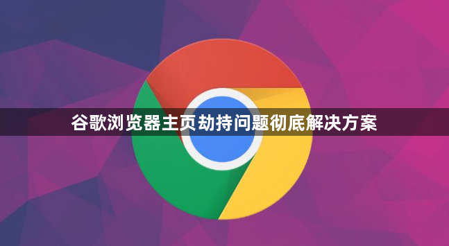 谷歌浏览器主页劫持问题彻底解决方案1