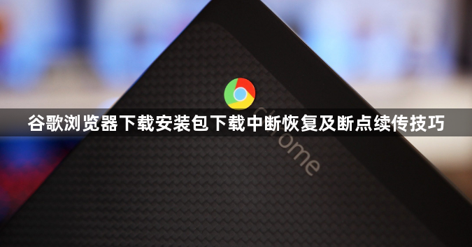谷歌浏览器下载安装包下载中断恢复及断点续传技巧1