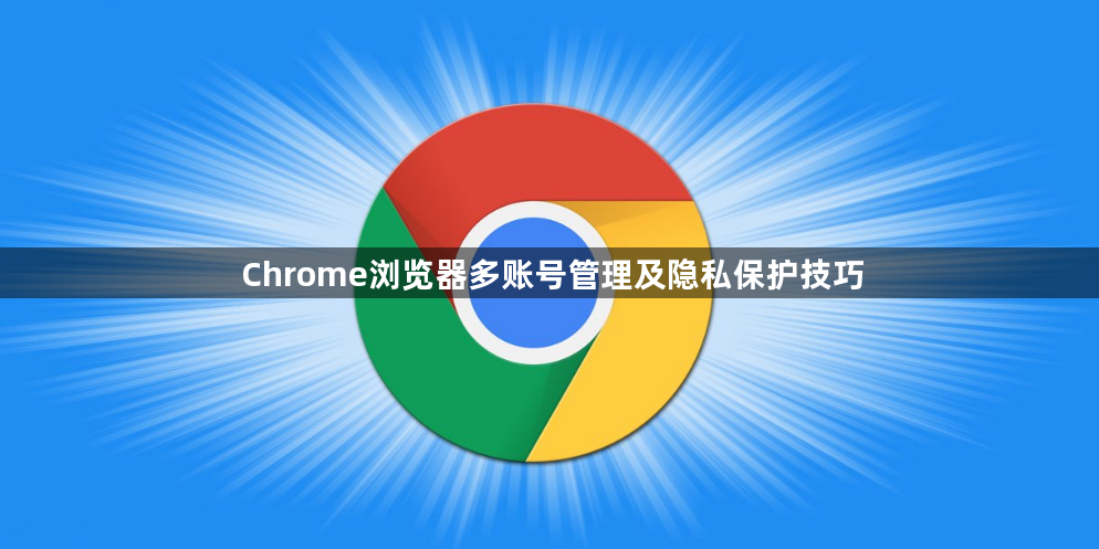 Chrome浏览器多账号管理及隐私保护技巧1