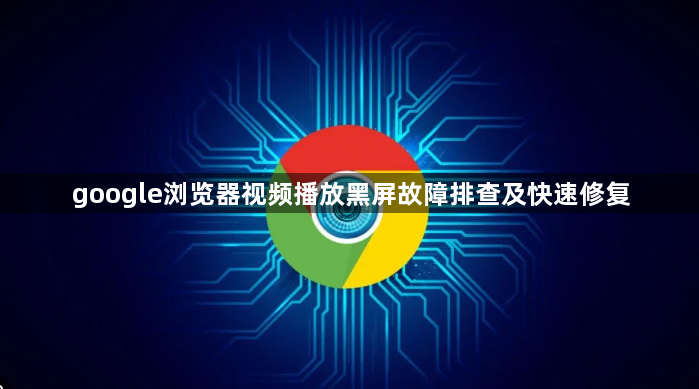 google浏览器视频播放黑屏故障排查及快速修复1