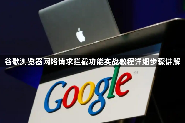 谷歌浏览器网络请求拦截功能实战教程详细步骤讲解1