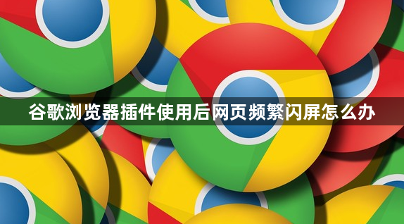 谷歌浏览器插件使用后网页频繁闪屏怎么办1