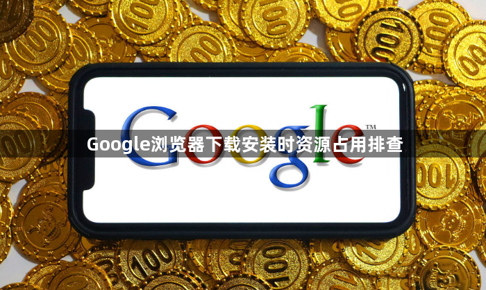 Google浏览器下载安装时资源占用排查1