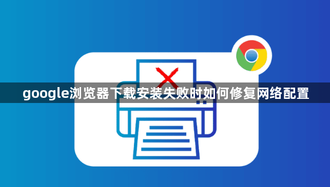google浏览器下载安装失败时如何修复网络配置1