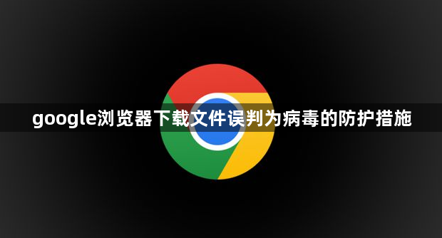 google浏览器下载文件误判为病毒的防护措施1