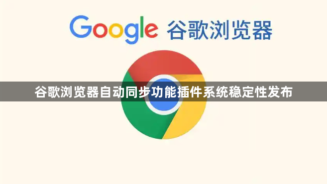 谷歌浏览器自动同步功能插件系统稳定性发布1