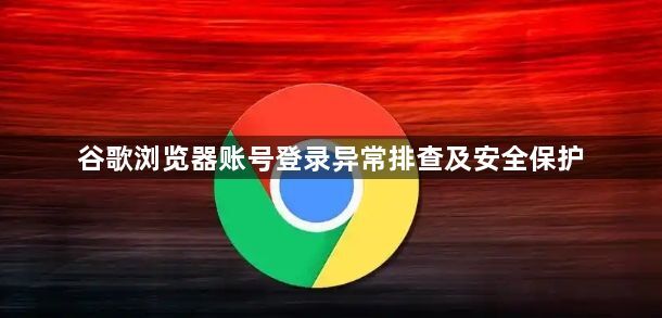 谷歌浏览器账号登录异常排查及安全保护1