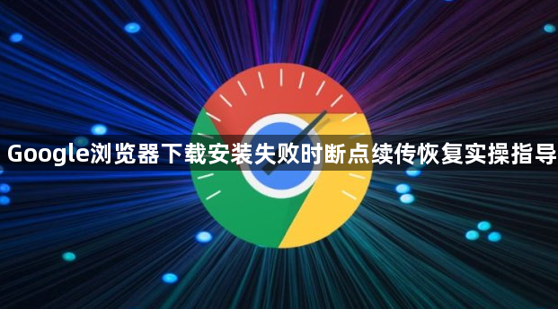 Google浏览器下载安装失败时断点续传恢复实操指导1