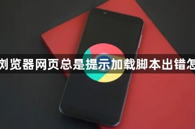 谷歌浏览器网页总是提示加载脚本出错怎么办1