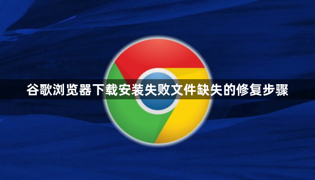 谷歌浏览器下载安装失败文件缺失的修复步骤1
