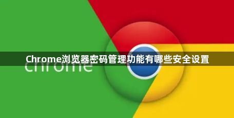 Chrome浏览器密码管理功能有哪些安全设置1