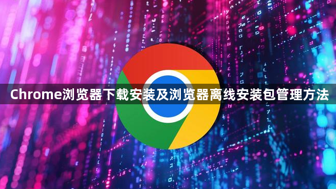 Chrome浏览器下载安装及浏览器离线安装包管理方法1