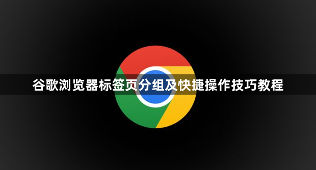 谷歌浏览器标签页分组及快捷操作技巧教程1