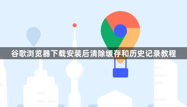 谷歌浏览器下载安装后清除缓存和历史记录教程1
