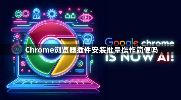 Chrome浏览器插件安装批量操作简便吗1