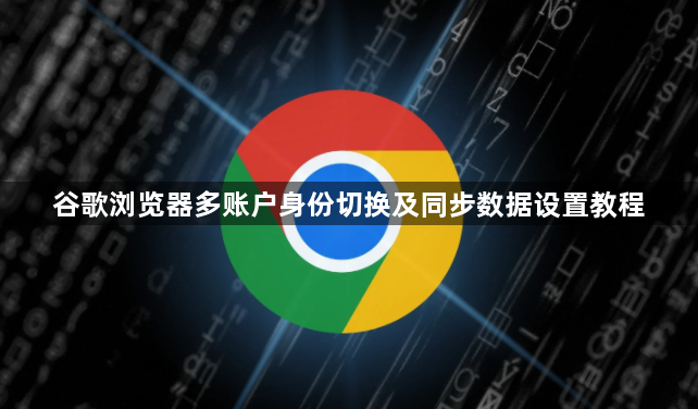 谷歌浏览器多账户身份切换及同步数据设置教程1