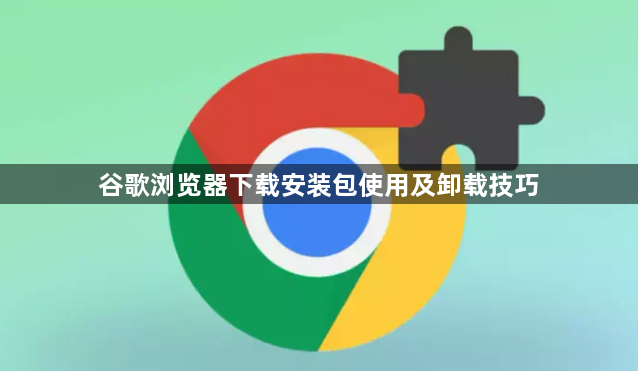 谷歌浏览器下载安装包使用及卸载技巧1