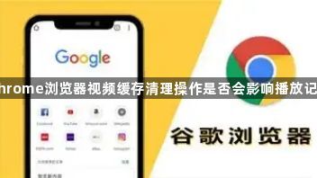 Chrome浏览器视频缓存清理操作是否会影响播放记录1