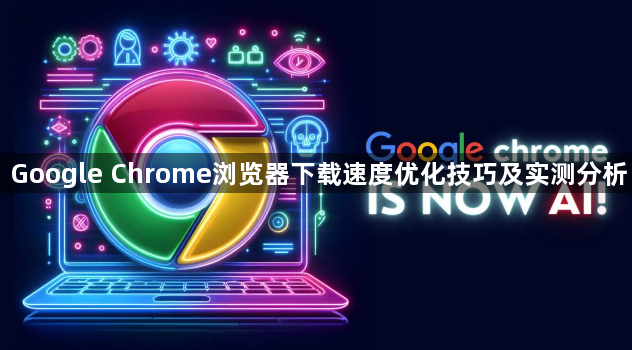 Google Chrome浏览器下载速度优化技巧及实测分析1