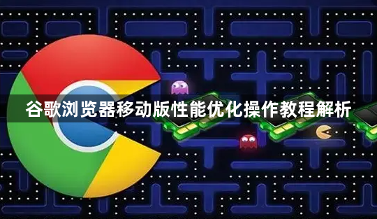 谷歌浏览器移动版性能优化操作教程解析1