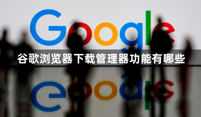 谷歌浏览器下载管理器功能有哪些1