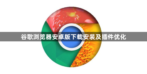 谷歌浏览器安卓版下载安装及插件优化1