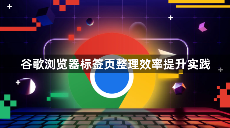 谷歌浏览器标签页整理效率提升实践1